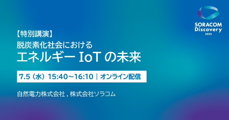 7/5 Soracom Discovery 2023 「【特別講演】脱炭素社会におけるエネルギーIoTの未来に」で、デジタル事業部長の松村が講演します